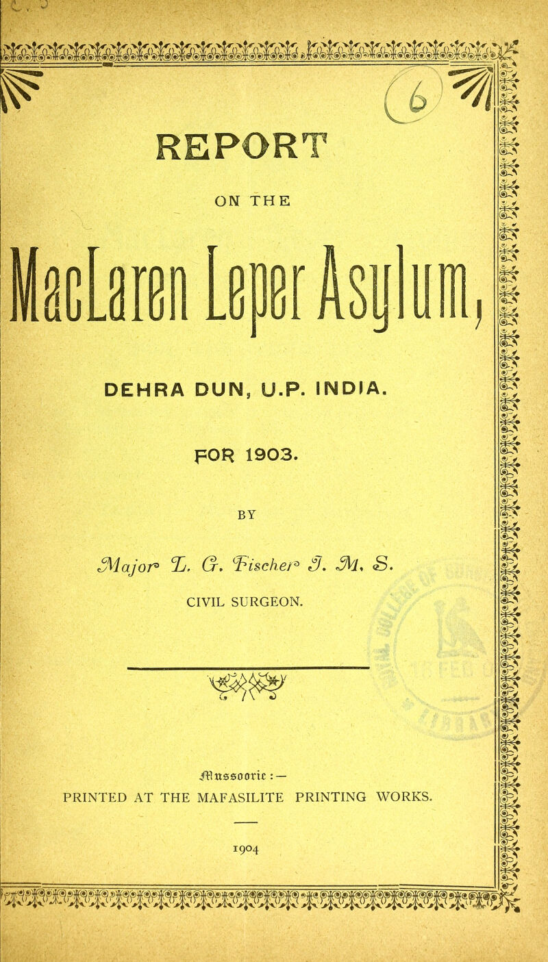 ON THE irenLeoerAsului DEHRA DUN, U-P. INDIA. FOR 1903. BY 3Vlajor° G* ^hischer^ 3. 3Vl<> S. CIVIL SURGEON. iBtt000om : — PRINTED AT THE MAFASILITE PRINTING WORKS.