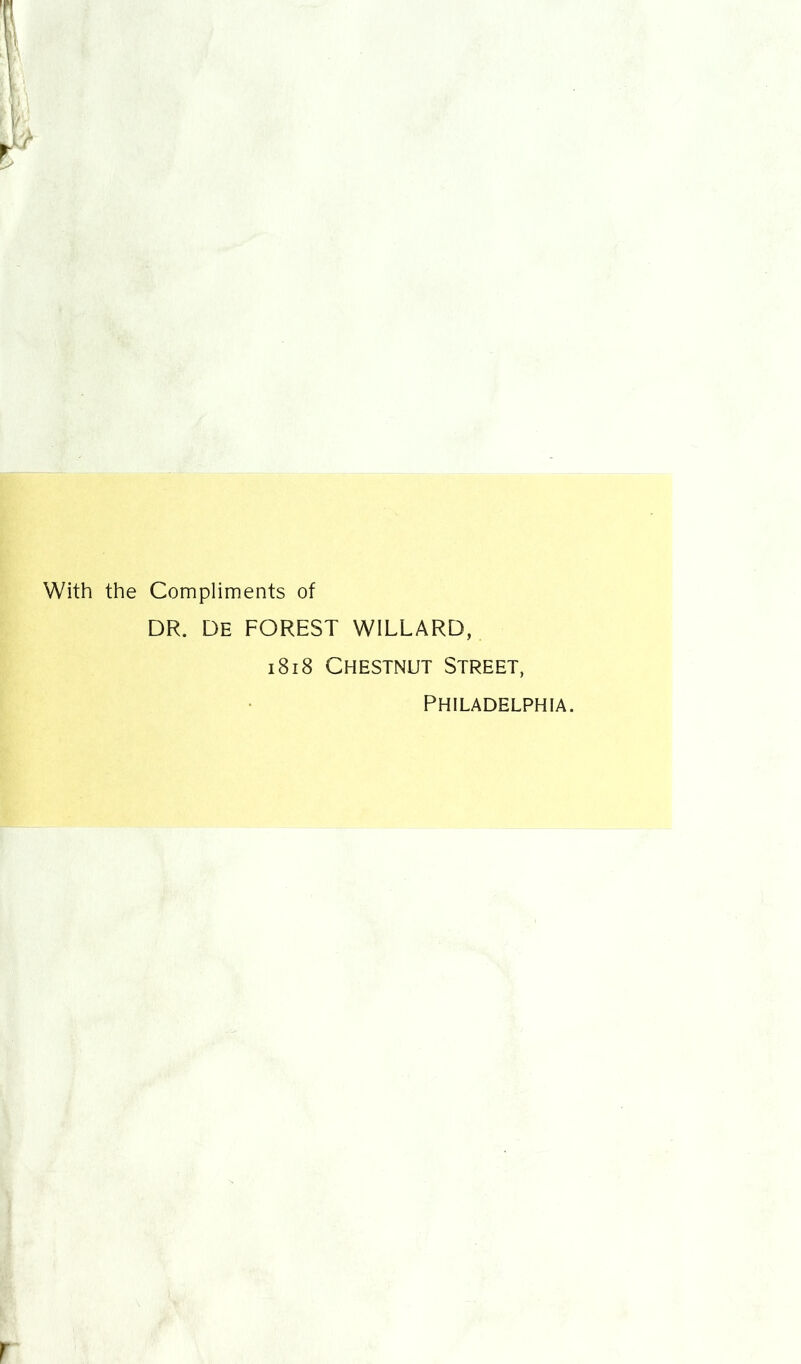 With the Compliments of DR. DE FOREST WILLARD, i8i8 Chestnut Street, Philadelphia.