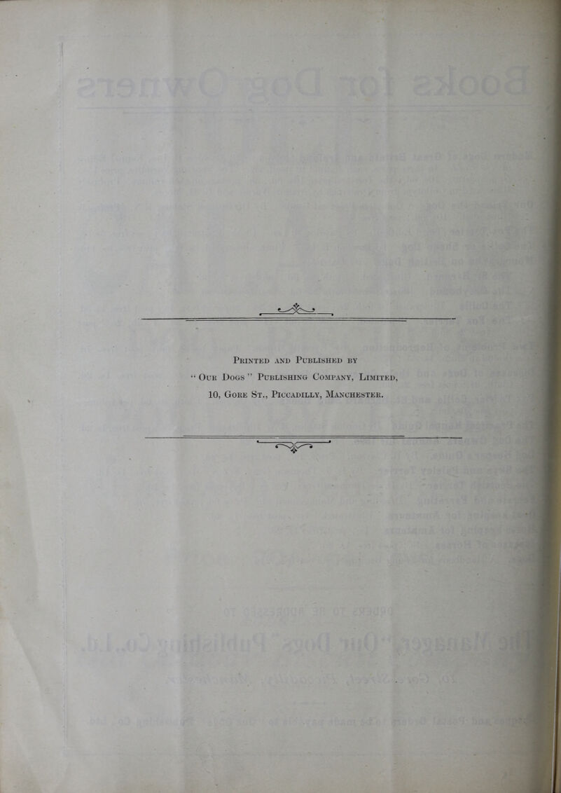 Printed and Published by ‘ Our Dogs ” Publishing Company, Limited, 10, Gore St., Piccadilly, Manchester.