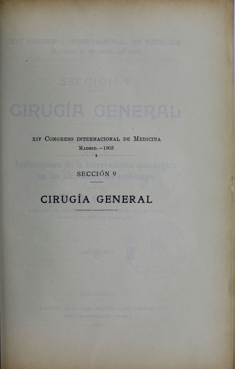 xiv Congreso internacional de Medicina Madrid. —1903 • * SECCIÓN 9 CIRUGIA GENERAL