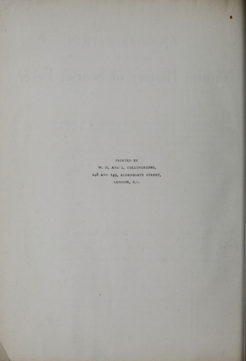 PRINTED BY W. H. AND L. COLLINGRIDOE, I48 AND I49, ALDERSGATE STREET, LONDON, E.C.