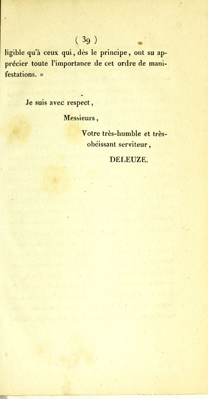 îigible qu’à ceux qui, dès le principe, ont su ap- précier toute l’importance de cet ordre de mani- festations. » Je suis avec respect, Messieurs, Votre très-humble et très- obéissant serviteur, DELEUZE.