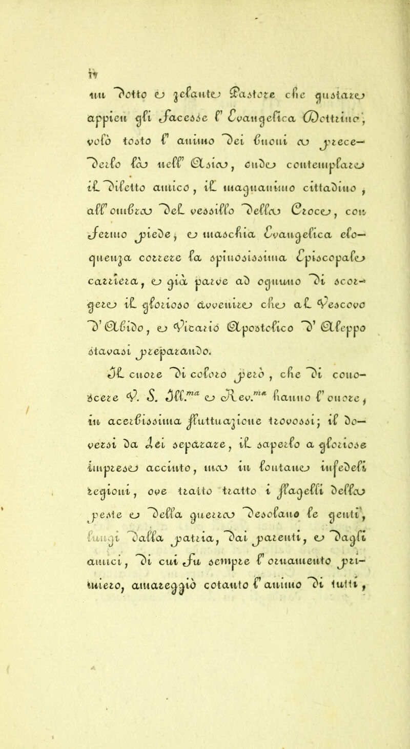 ntt l'otto cj jcfaiite.; ^aótore cfic ^uótato appicn ^ft tjTaccóóc T (Cvaiigcftca (X)cttttuc'‘, vofò toóto r auiiiio l)et Vuoili oj j.'<tece^ l)cifo -fàj iicfr 0Lóioj, oiit)(D coiiteiupfaevL? i-Ll'incito amico, iL uta^iiauMuo cittaìiiuo , affom^roj DeL veóóiffo l'effru Ctoco, cot*^ Jetmo j^ieòej c? maócfiia Cvancjeùca cfo— Cjiieu^a cottetc fa ópiuoóióóima fpiócopafo cattie^a, o ^ux pa^oe ac) ognuno l)t ócot- iL ^foiioóo àweiiito cfio af. Vedcovo l)’(Sl^ic)o, ej <V^ica^iO ^poatcfico 1)’ 0Lfeppo ótavaói j)tepafcaiiT)o. c5f. cuote l)i cofoto j3eto , clie l^i couo- bce^e «S. <LJ 'Tiauiio rouotc^ ili acet^idóima ^uttuajioue Itovoóóij if ÌDo— vetòi c)a Àei òc^àzaze j iL óapetfo a ^fotiO;>6 impteòej acciuto, moj in fontano inj’etiefi legioni, ove tiaito ttatto t Jfaijefft i)effaj yeMe o l'offa ^ue^toJ l)edofaii0 fe ^eutt', fuiivjt Dcxffa JJat^ta, l'ai jjateiiti, o l'affi aiutci, l)i cui t/ii óempte f’ oiiiameuto iiiieio, aitiate^jtò cotanto C atmuo l^t tutti |