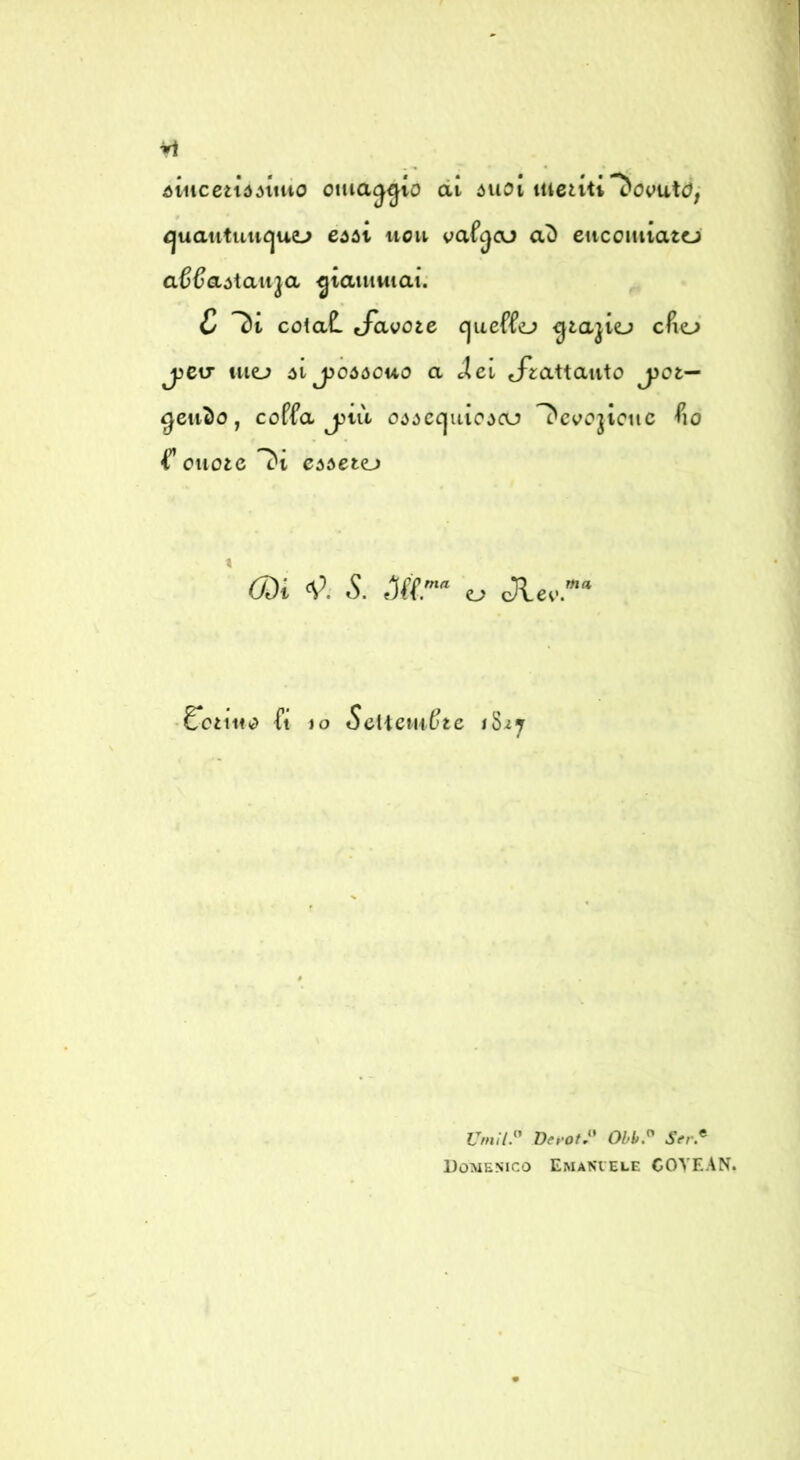 òiiicetìòómio omaggio di óvioi meliti dovute?/ ijuautuuijuej eóii itou vafjoj eucoiiiiato a^Caiìaii^a giammai; C ^i cotaC. Savoie cjueffej ^lajio cfio' jjciT Ilio ót jjoóóouo a Àei Jiattauto j)Ot— ^eu^o, coffa jjiit o^ióctjuic^aj ^coojiciic fio f’ oiioie càdeto COi S. Jff‘ o Jievr^^ • £*011110 ft IO Sciìemfjte 18^7 Vmii:' DepOfJ* Ohb.^ Ser.^ Domenico Emanuele COYEAN.