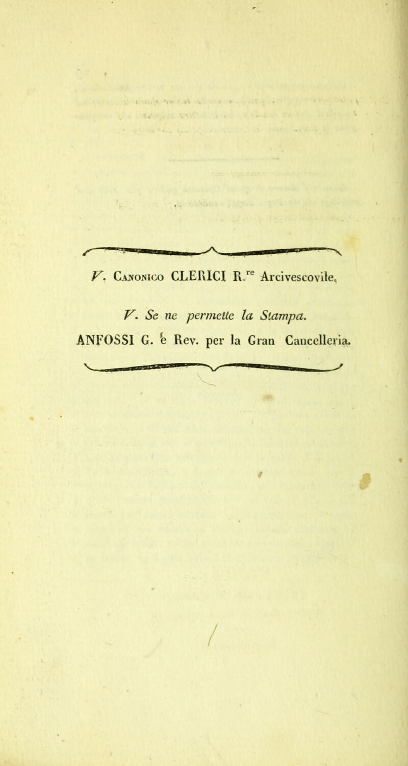 y, C.\^o?jiGo CLERICI R/® Arcivescovile, V. Se nc permette la Stampa. ANFOSSl G. ‘e Rev. per la Gran Cancelleria.