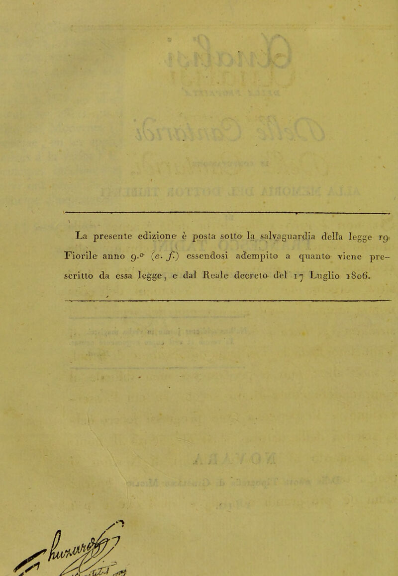 I La presente edizione è posta sotto la salvaguardia della legge rp Fiorile anno g.° (e. f) essendosi adempito a quanto viene pre- scritto da essa legge, e dal Reale decreto del 17 Luglio 1806.