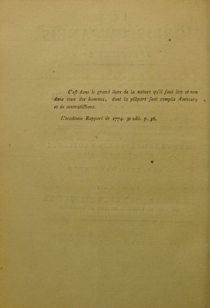 Ceft dans te grand tivre de la nature qutil faut Ure et non • dans ceux des hommes, dont la ptupart font remptis derreurs et de contradi&ions. Vacademie Rapport de se edit. p. s^>