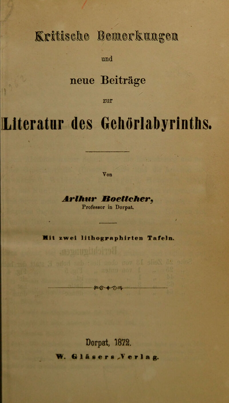 Erttls©&© Iimer&tapa und neue Beitrage zur ILiteratur des GehOrlabyrinths. Von Arthur JBoettcher• Professor in Dorpat. t Mit iwei ) Ithogr aphirten Tafeln. Dorpat, 1872. W. Glfisersjerlag.