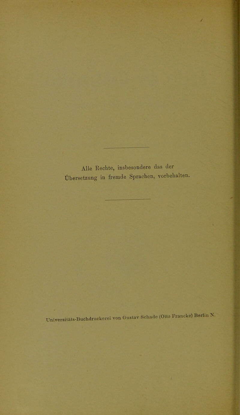 / Alle Rechte, insbesondere das der Übersetzung in fremde Sprachen, Torbehalten. Universitäls-Buchdruckcrei von Gustav Schade (Otto Francke) Berlin X.