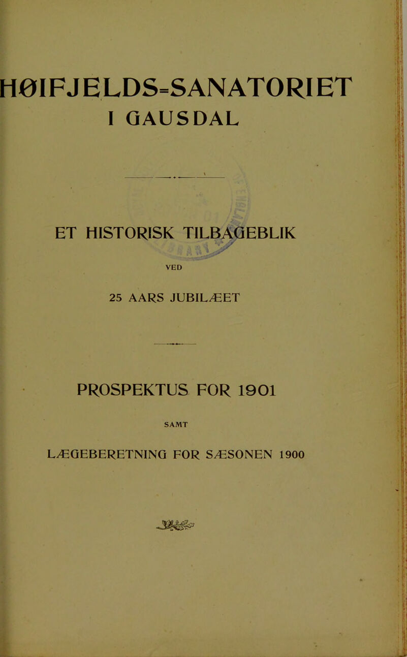 Hø IF J E LDS=S AN ATO RI ET 1 GAUSDAL ET HISTORISK TILBAGEBLIK / VED 25 AARS JUBILÆET PROSPEKTUS FOR 1901 SAMT LÆGEBERETNING FOR SÆSONEN 1900