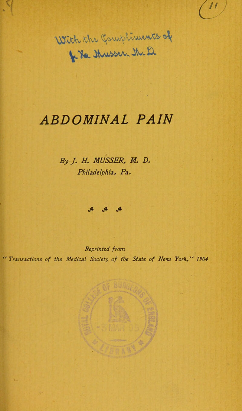 ^.1*. A*. S- ABDOMINAL PAIN By J. H. MUSSER, M. D. Philadelphia, Pa. jfc Jk Jk Reprinted from “ Transactions of the Medical Society of the State of New York/