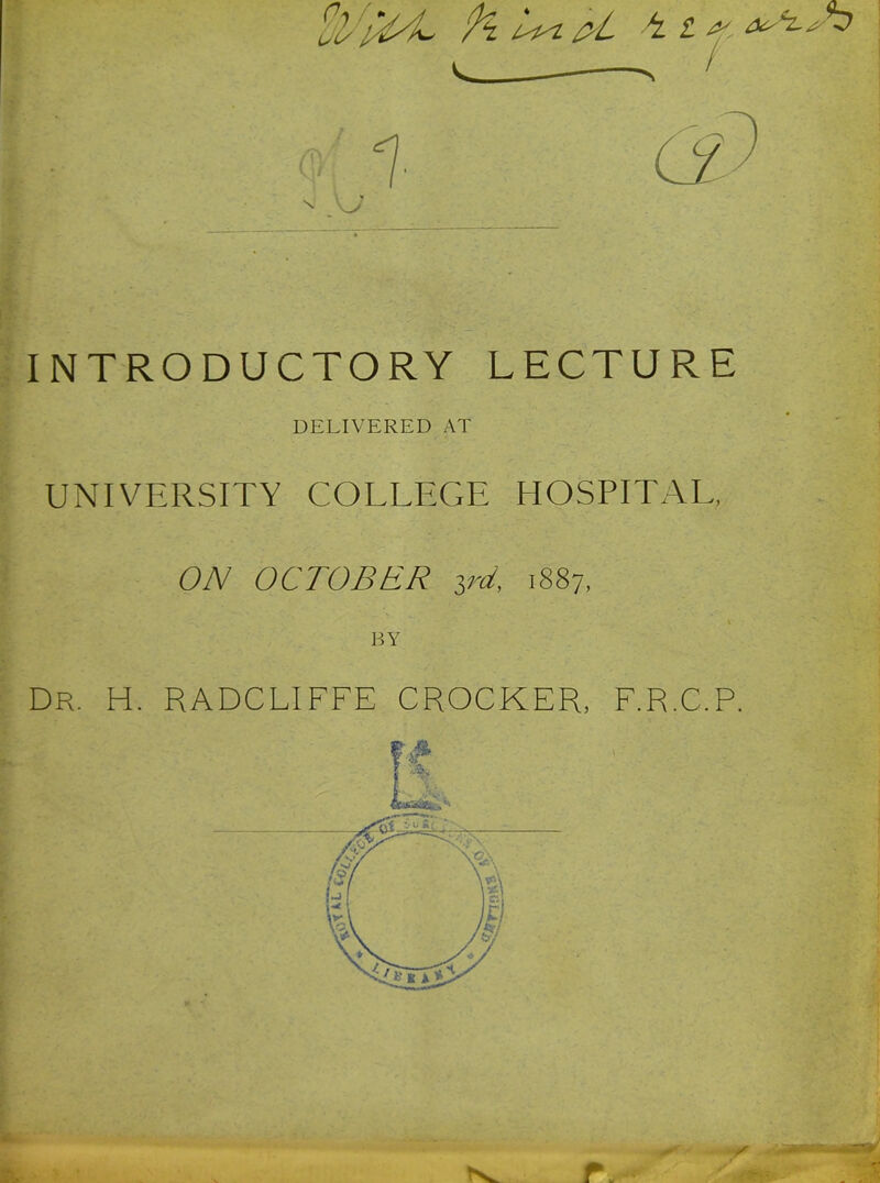 k. . / -T J ■ \ INTRODUCTORY LECTURE DELIVERED AT UNIVERSITY COLLEGE HOSPITAL, ON OCTOBER ird, 1887, BY