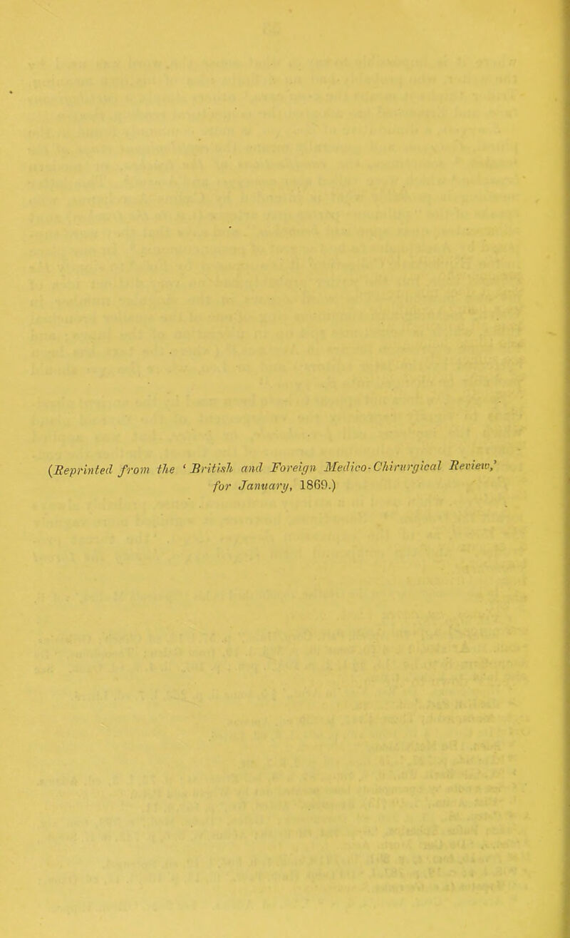 (Reprinted from the ‘British and Foreign Medico-Chimrgical Review for January, 1869.)