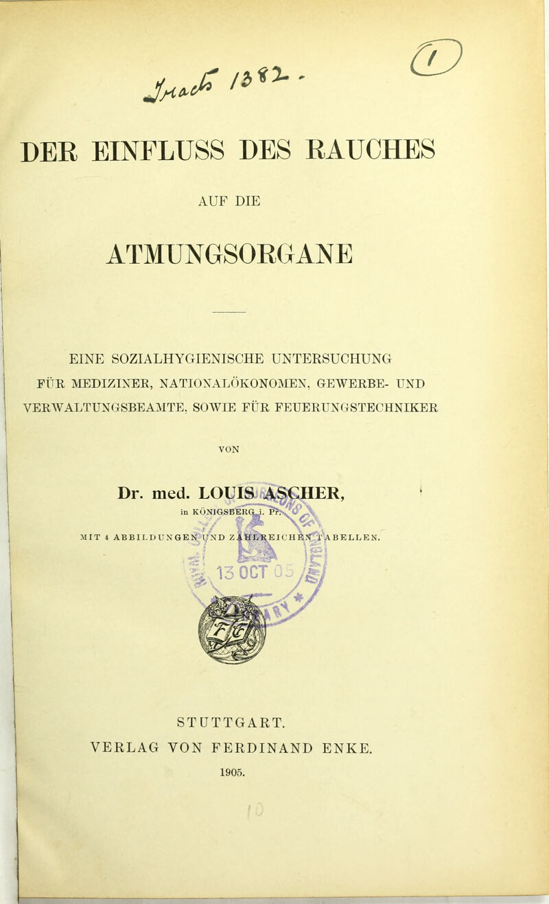 DER EINFLUSS DES RAUCHES AUF DIE ATMUNGSORGANE EINE SOZIALHYGIENISCHE UNTERSUCHUNG FÜR MEDIZINER, NATIONALÖKONOMEN, GEWERBE- UND VERAVALTUNGSBEAMTE, SOWIE FÜR FEUERUNGSTECHNIKER VON STUTTGART. VERLAG VON FERDINAND ENKE. 1905.