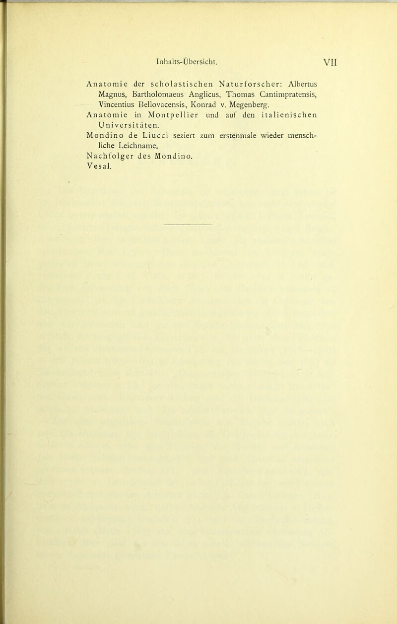 Anatomie der scholastischen Naturforscher: Albertus Magnus, Bartholomaeus Anglicus, Thomas Cantimpratensis, Vincentius Bellovacensis, Konrad v. Megenberg. Anatomie in Montpellier und auf den italienischen Universitäten. Mondino de Liucci seziert zum erstenmale wieder mensch- liche Leichname. Nachfolger des Mondino.