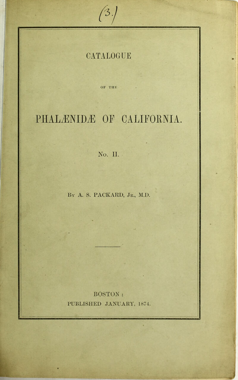OF THF. PHALiENIDiE OP CALIFORNIA. No. 11. By a. S. PACKARD, Jr., M.D. BOSTON : PUBLISHED JANUARY, 1874.
