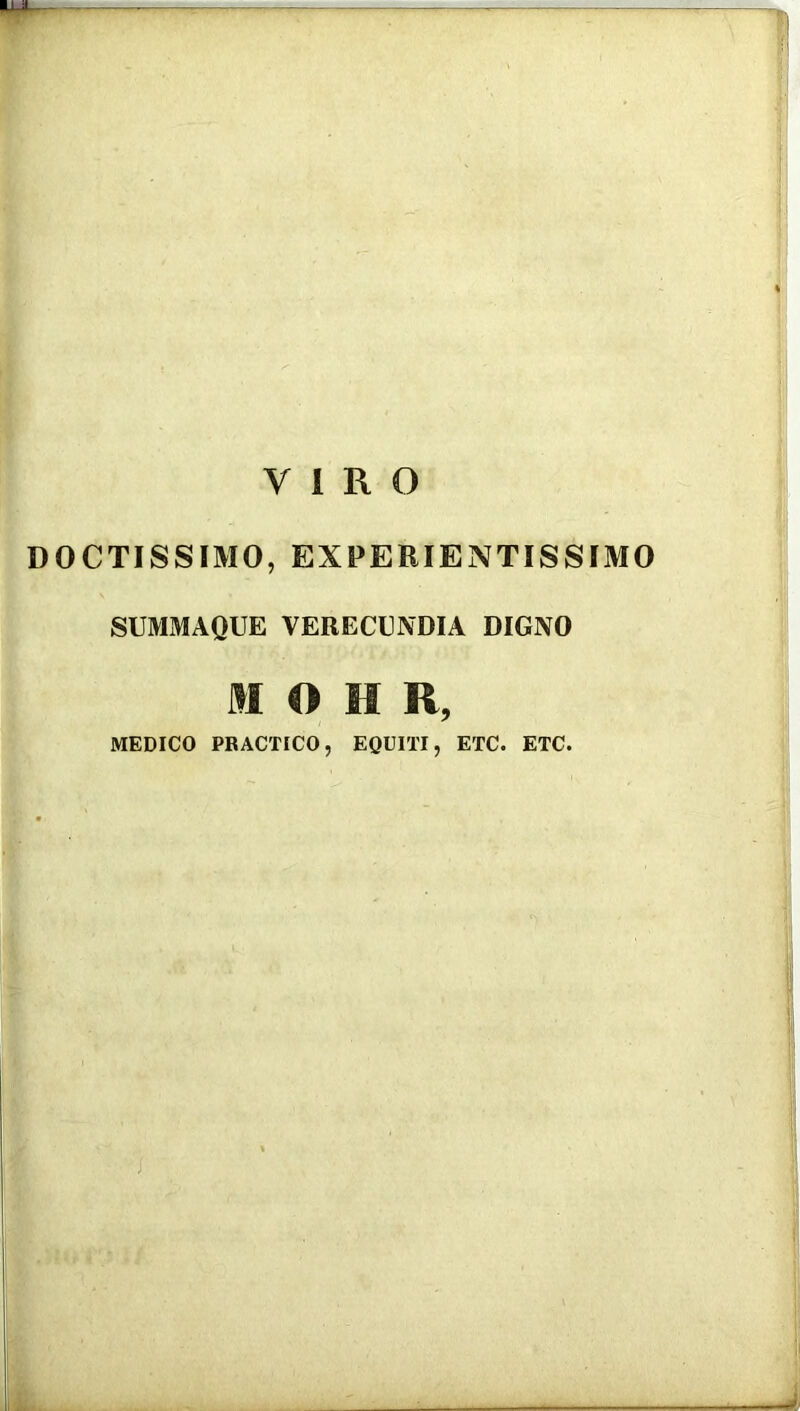 VIRO DOCTISSIMO, EXPERIENTISSIMO SUMMAQUE VERECUNDIA DIGNO M O H R, MEDICO PRACTICO, EQUITI, ETC. ETC.