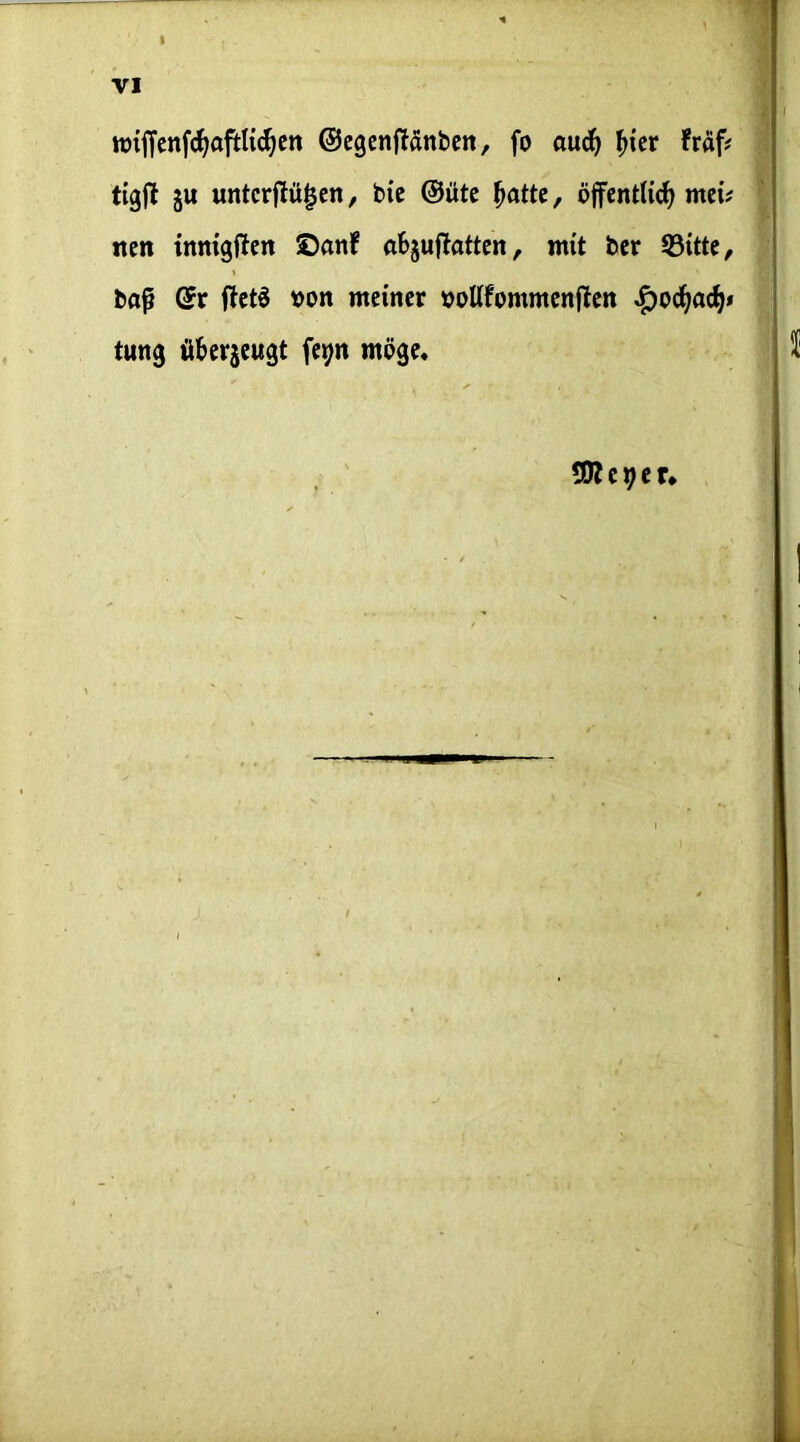 tt)iffcnf(^aiTtUc^cn ©cgenfTdnbcn, fo aud^ ^ter frdf# ■ tigjl ju untcrjlü^cn/ bic ©ütc ^attc, öjfcntli(^ mci# I ncn inittgftcn ©anf abjuflattcn, mit bcr 55itte, | baß (Sx ftct6 »Ott meiner »oUfommenftett «^oc^at^* I tuttg ö&erjeugt fepit möge« | $ tßlcpeu
