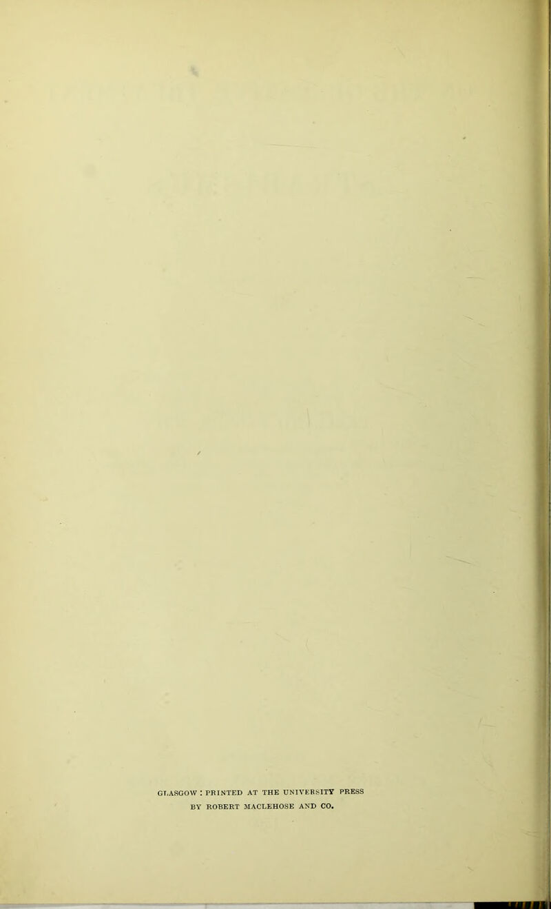 GLASGOW : PRINTED AT THE UNIVERSITY PRESS BY ROBERT MACLEHOSE AND CO.