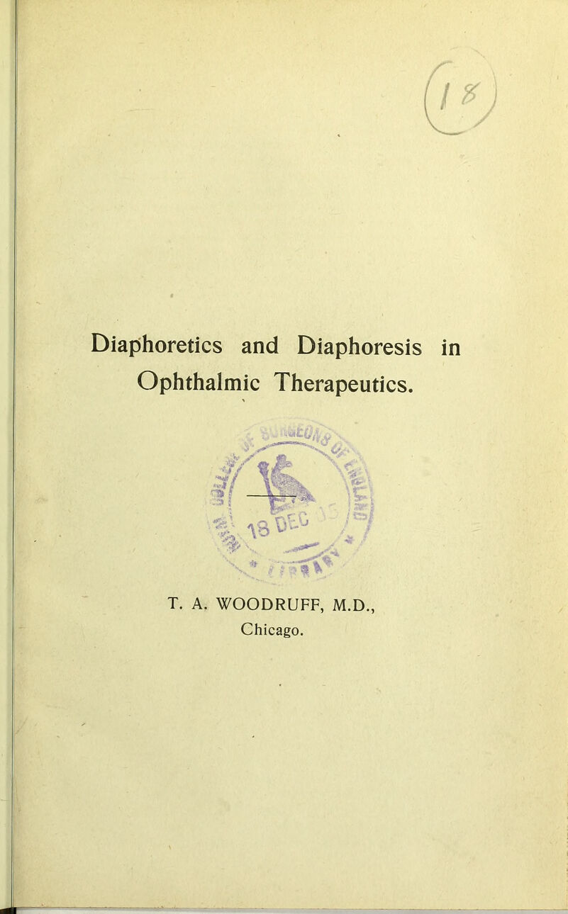 Diaphoretics and Diaphoresis in Ophthalmic Therapeutics. V ,^-v *»#/ ' a ? - S# ; c«-Sv : ■*>' 4 / W V T. A. WOODRUFF, M.D., Chicago.