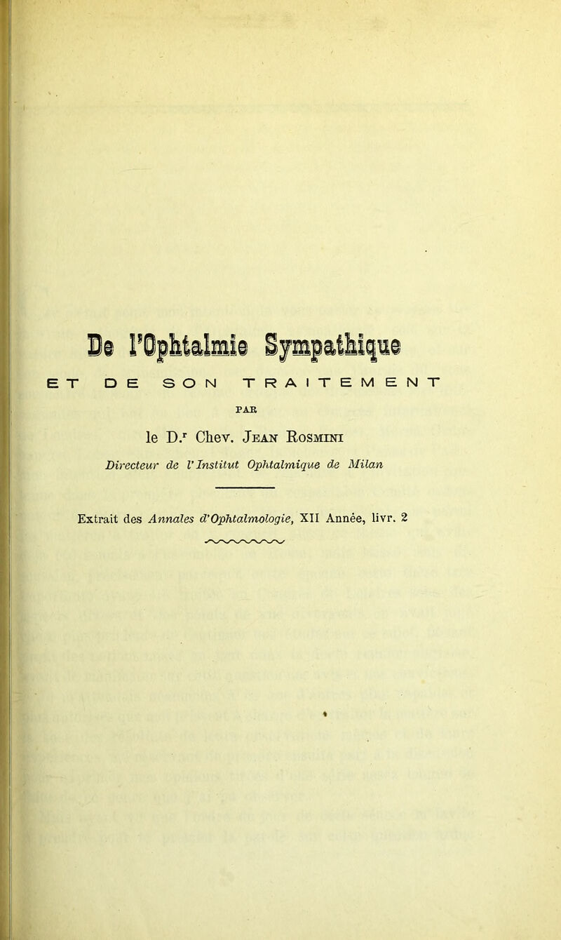 BT DE SON TRAITEMENT PAR le D.r Chev. Jean Rosmini Directeur de l’Institut Ophtalmique de Milan Extrait des Annales d’Ophtalmologie, XII Année, livr. 2