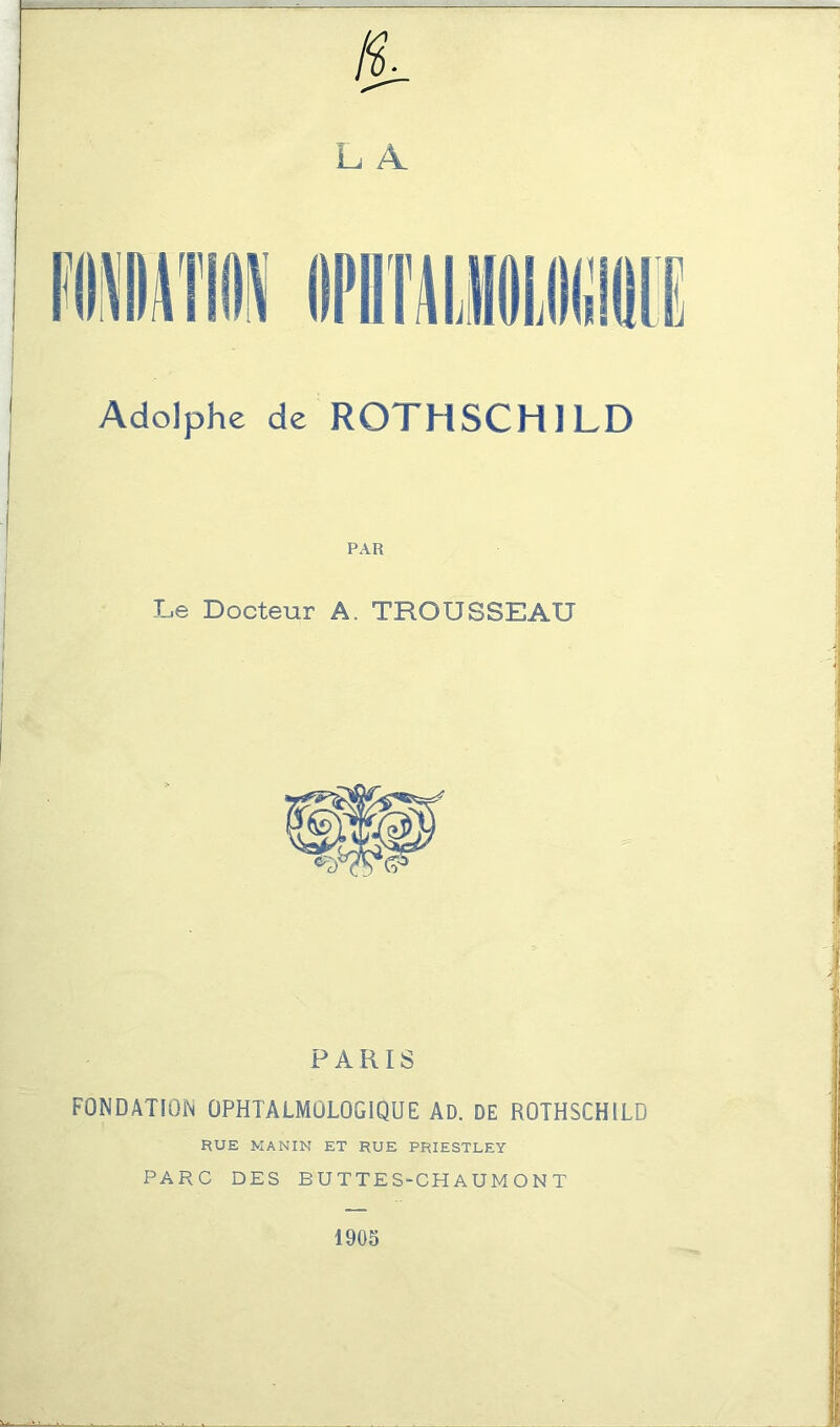 L A. Adolphe de ROTHSCHILD PAR Le Docteur A. TROUSSEAU PARIS FONDATION OPHTALMOLOGIQUE AD. DE ROTHSCHILD RUE MANIN ET RUE PRIESTLEY PARC DES BUTTES-CHAUMONT 1905