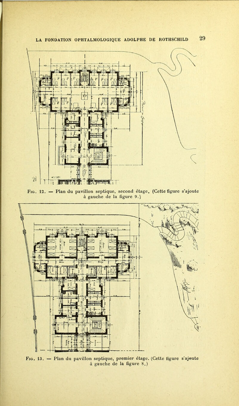 Fig. 12. — Plan du pavillon septique, second étage. (Cette ligure s’ajoute à gauche de la figure 9.) Fig. 13. — Plan du pavillon septique, premier étage. (Cette ligure s’ajoute à gauche de la figure B.)