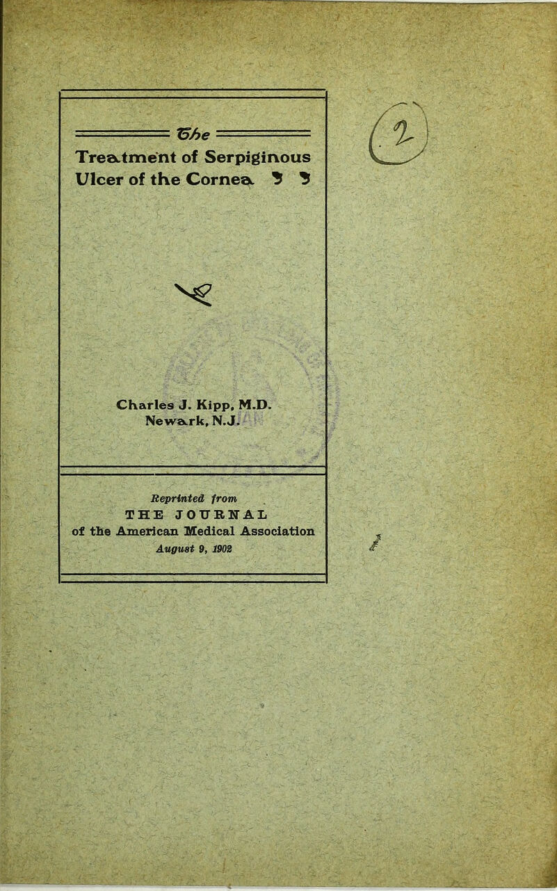 ===== “^he ' ■■ = TreaLtmcnt of Serpiginous Ulcer of the CornesL ^ Charles J. Kipp. M.D. Newa.rk, N.J. Reprinted from THE JOURNAL of the American Medical Association August 9, isoi