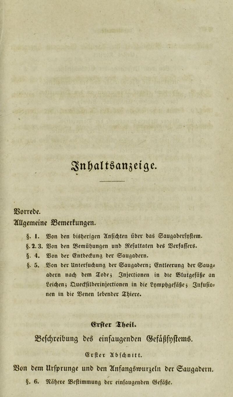 ^ntmltSanjeige. SSorrebe. 2ttl(jemetne SBemerfungen. §. 1. SSon bcn biötjerigen 2tnftd)ten über baä ©augaberfpftem. §.2.3. S3on ben 23emüf)ungen unb «Kefuttaten beö S3erfafter6. §. 4. 9Son ber Entbecfung bet ©augabern. §. 5. £3on ber Untersuchung ber ©augabern; Entleerung bet ©augs abern nad) bem £obe$ 3njectionen in bie ffitutgefäfie an Seiten j &ue<fftlberinjectionen in bie Cpmpljgefä^ej Snfuftos i nen in bie Sßenen lebenber Spiere. (£i‘fter 3:1hm l. £5efd)t*eibung bc3 einfaugenben ©efäßfpßemö. E t ft e t 2t b fil) n i 11. S3on bem Urfprunge unb ben ^nfang^mur^etn bei* @außabein. §. 6. 9läf)ere S3eftimmung ber einfaugcnben ©efä(jc.