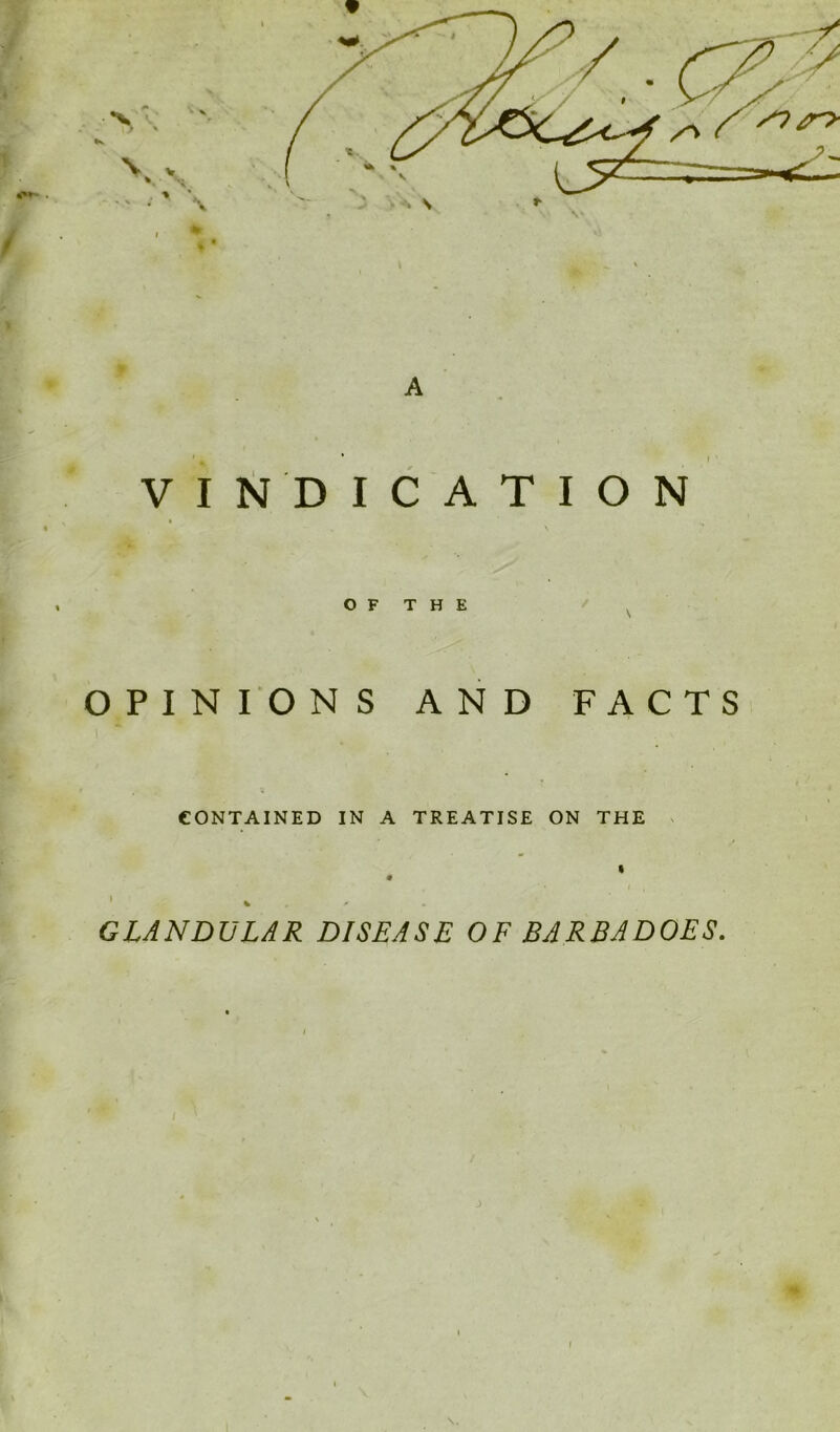 — i VINDICATION O F T H E OPINIONS AND FACTS CONTAINED IN A TREATISE ON THE 1 « GLANDULAR DISEASE OF BARBADOES. \.