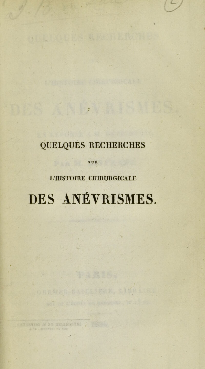 QUELQUES RECHERCHES SUR L’HISTOIRE CHIRURGICALE DES ANÉVRISMES.