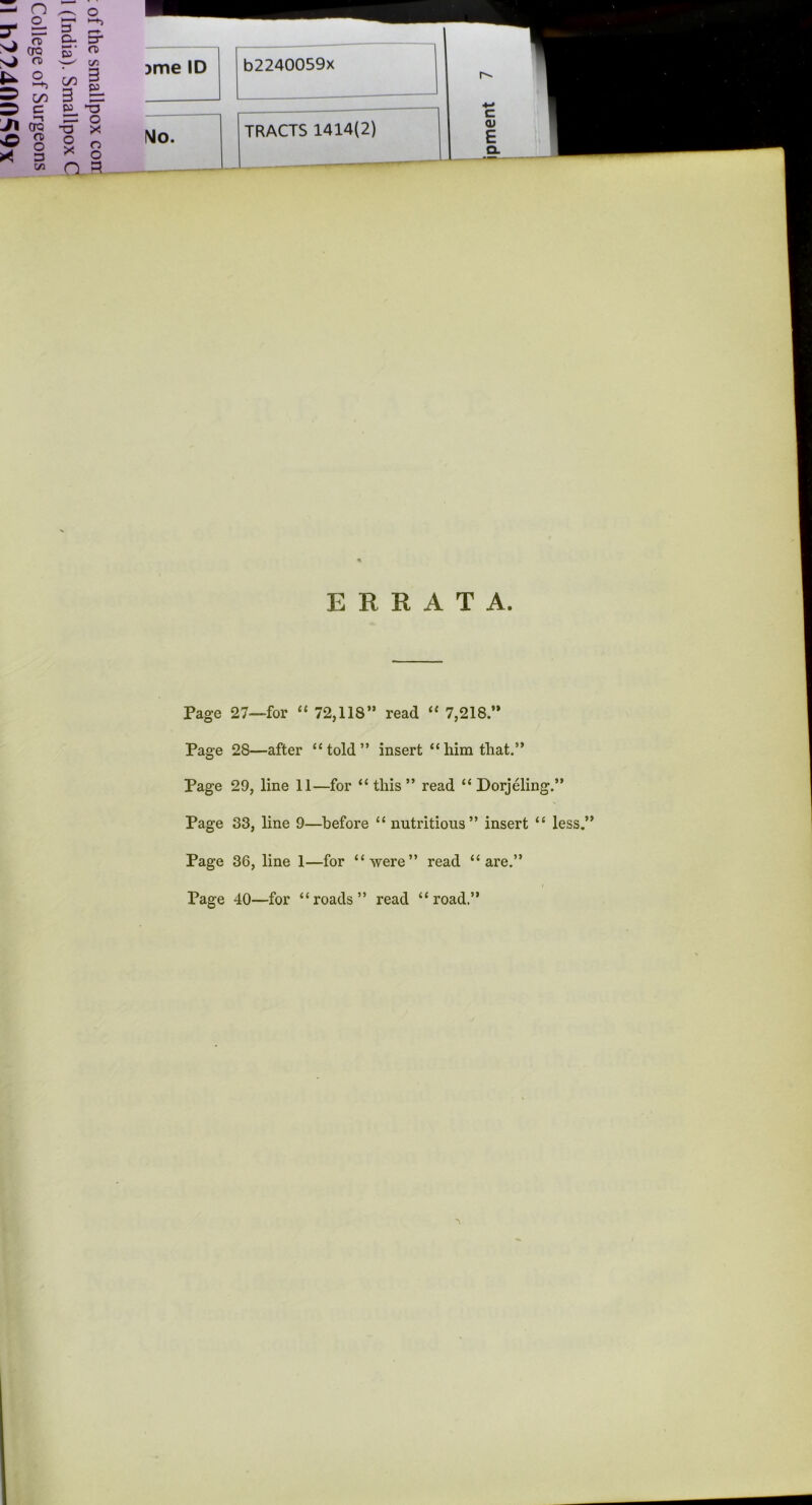 N> sO * ct 3 a- Er CTQ S’ ft rt C/3 O •-h on 3 v> cn 3 c 3 o CTQ -a X n> o 3 o X o o C/3 O 3 jme ID b2240059x No. TRACTS 1414(2) ERRATA. Page 27—for “ 72,118” read “ 7,218.” Page 28—after “told” insert “ him that.” Page 29, line 11—for “this” read “ Dorjeling.” Page 33, line 9—before “ nutritious” insert “ less.” Page 36, line 1—for “were” read “are.” i Page 40—for “roads” read “road.”