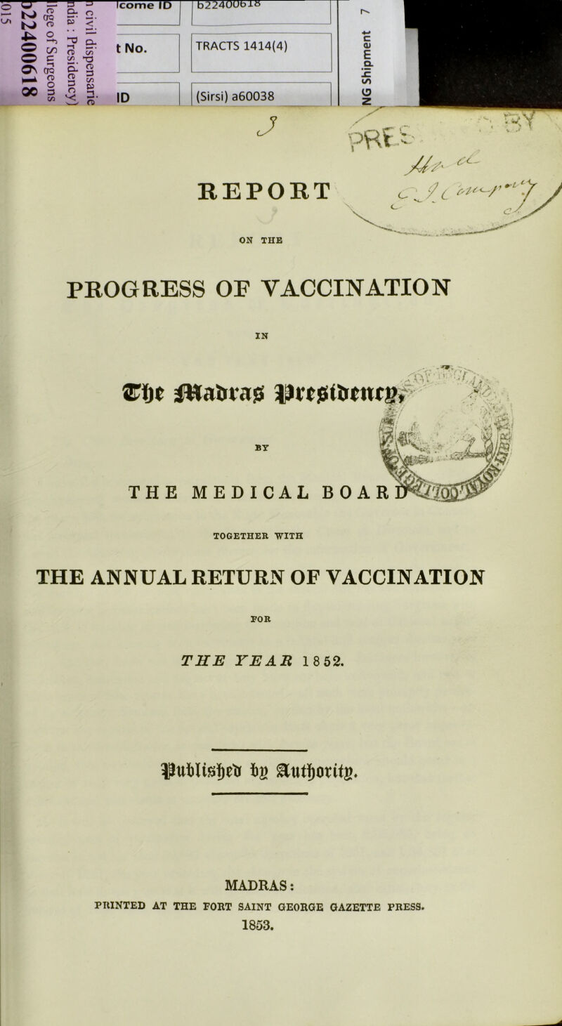 o\ QC Ta- o- s' o n> 00 n> O IV — -h ^ Q_ on o OQ n> o 3 C/2 rc C/1 oi n> 3 O c/i xi o 3 C/2 P 2. o yy ^ REPORT ON THE PROGRESS OP VACCINATION IN Ziyt l&afrra# IJvciS BY TOGETHER WITH THE ANNUAL RETURN OF VACCINATION FOR THE YEAR 1 852. $uWtsf)etr fcg Ettrtjotitg. MADRAS: PRINTED AT THE FORT SAINT GEORGE GAZETTE PRESS. 1853.