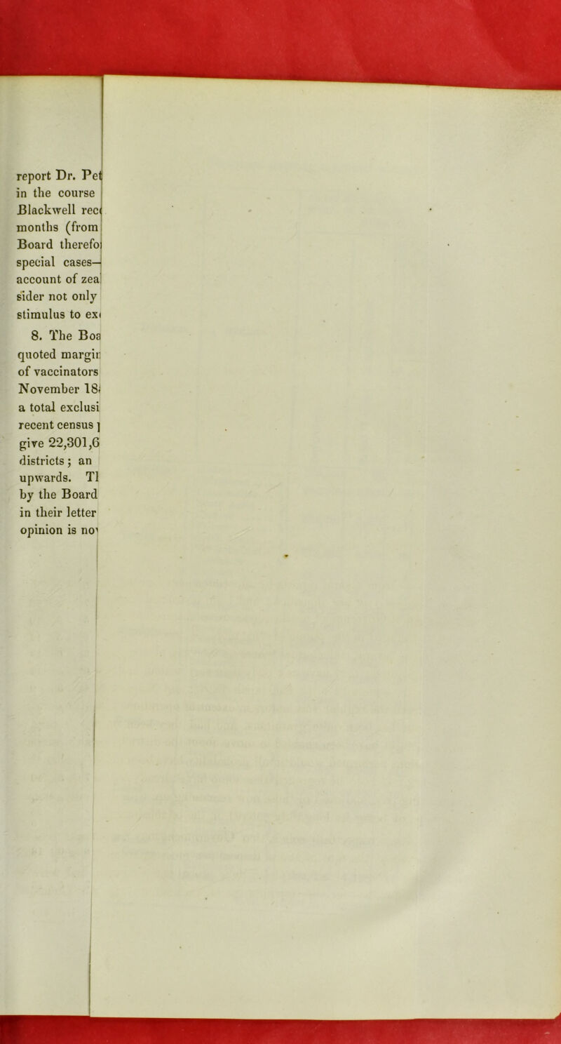 report Dr. Pet in the course Blackwell rec^ months (from Board therefoi special cases— account of zea sider not only stimulus to exi 8. The Boa quoted margin of vaccinators November 18* a total exclusi recent census ] give 22,301,6 districts; an upwards. T1 by the Board in their letter opinion is no]