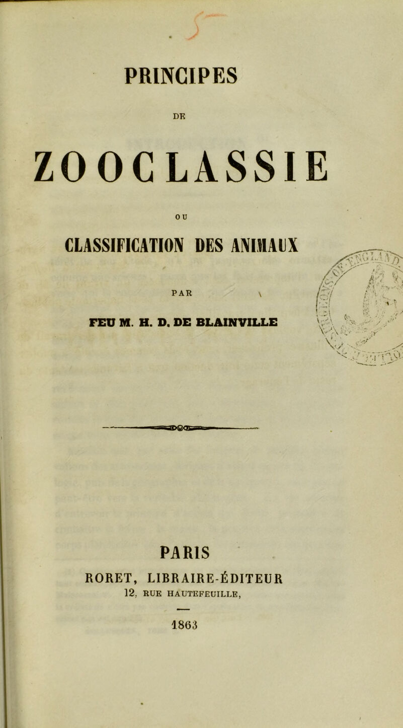 DK ZOOCLASSIE CLASSIFICATION DES ANIHACX PAR \ FEU M. H. D, DE BLAINVILLE ■■ :y' . 'V'* PARIS RORET, LIBRAIRE-ÉDITEUR 12, KÜE HAUTEFEUILLE, 1863