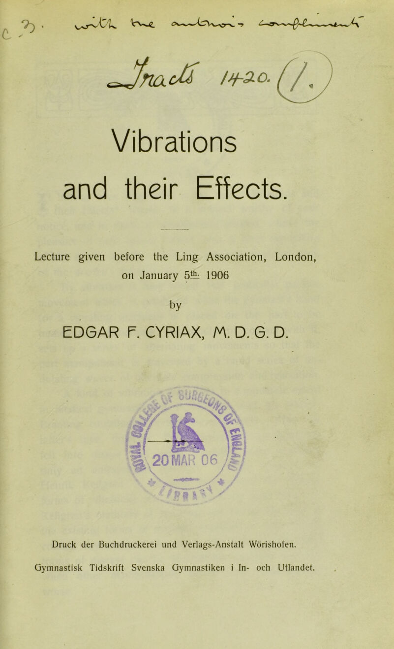 IfrL Vibrations and their Effects. Lecture given before the Ling Association, London, on January 5^ 1906 by EDGAR F. CYRIAX, M. D. G. D. Druck der Buchdruckerei und Verlags-Anstalt Worishofen. Gymnastisk Tidskrift Svenska Gymnastiken i In- och Utlandet.