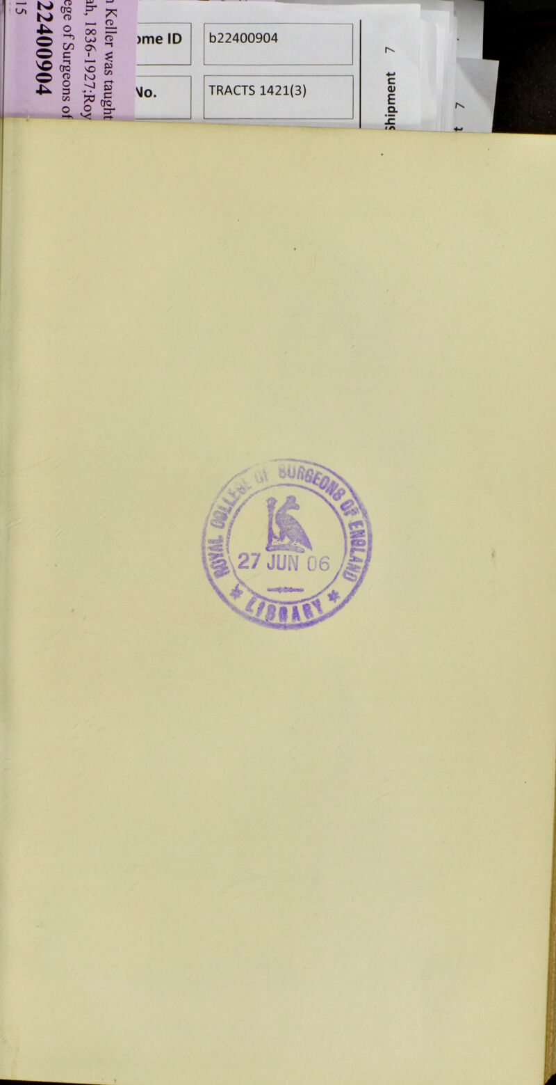 i Keller was taught ah, 1836-1927;Roy ege of Surgeons of 22400904 >me ID b22400904 VJo. TRACTS 1421(3)