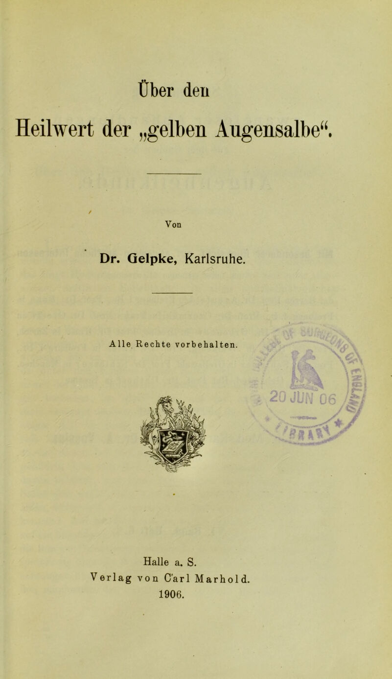 über den Heilwert der „gelben Augensalbe“. Von Dr. Qelpke, Karlsruhe. Halle a. S. Verlag von Carl Marhold. 1906.