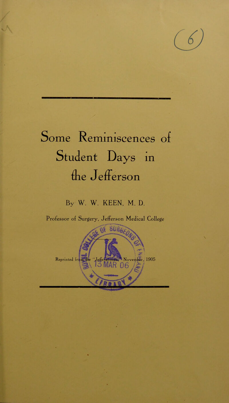 Some Reminiscences of Student Days m me Jefferson By W. W. KEEN, M. D. Professor of Surgery, Jefferson Medical College