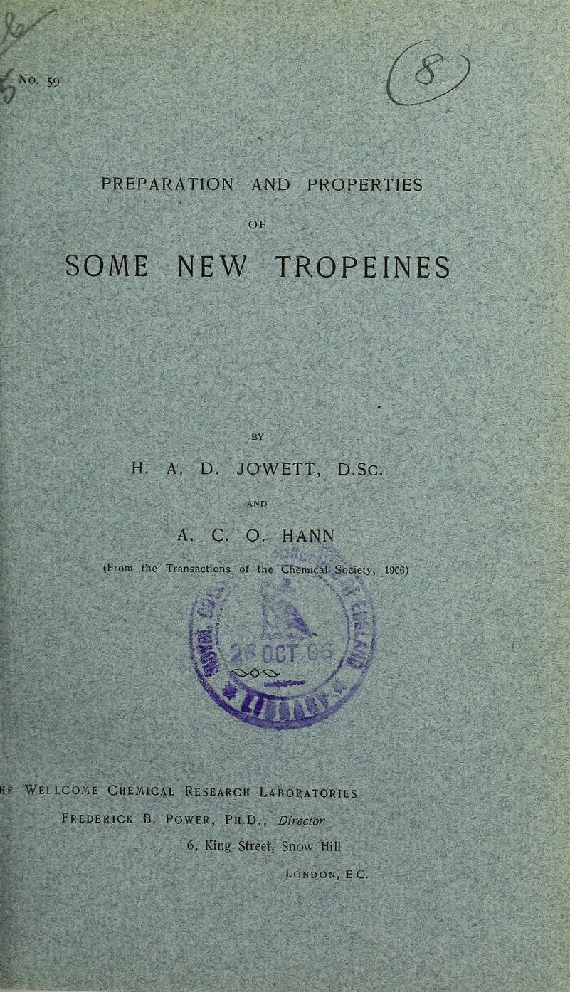 PREPARATION AND PROPERTIES OF SOME NEW TROPEINES H. A. D. JOWETT, D.SC. AND A. C. O. HANN he Wellcome Chemical Research Laboratories Frederick B. Power, Ph.D., Director 6, King-Street, Snow Hill London, E.C.