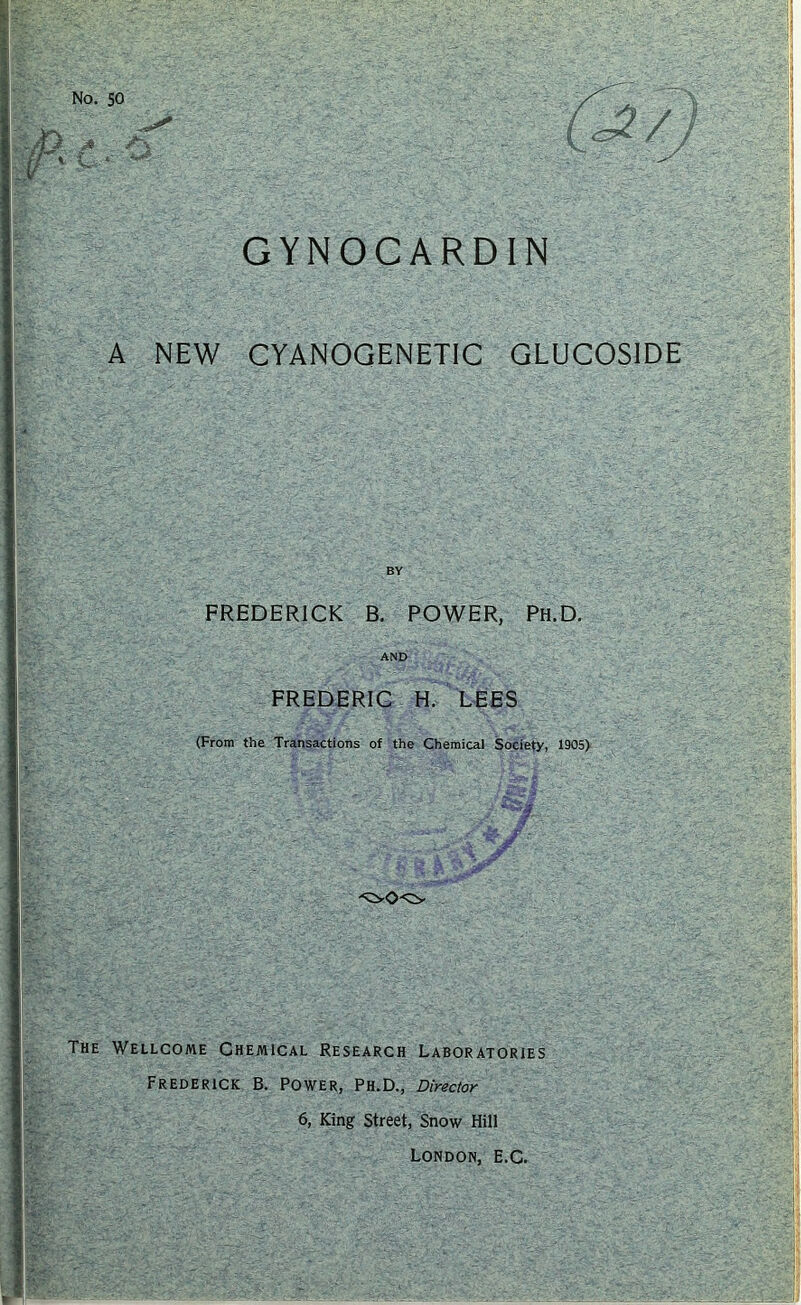 A NEW CYANOGENETIC GLUCOSIDE FREDERICK B. POWER, Ph.D. AND FREDERIC H. LEES (From the Transactions of the Chemical Society, 1905) The Wellcome Chemical Research Laboratories Frederick B. Power, Ph.D., Director 6, King Street, Snow Hill London, e.C.