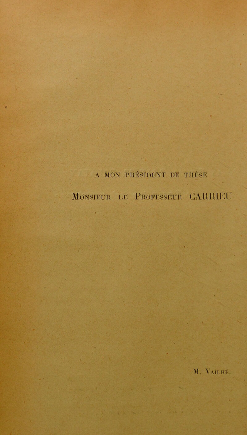 J * 1 A MON PRÉSIDENT DE THÈSE Monsieur le Professeur CàRRIEU r-