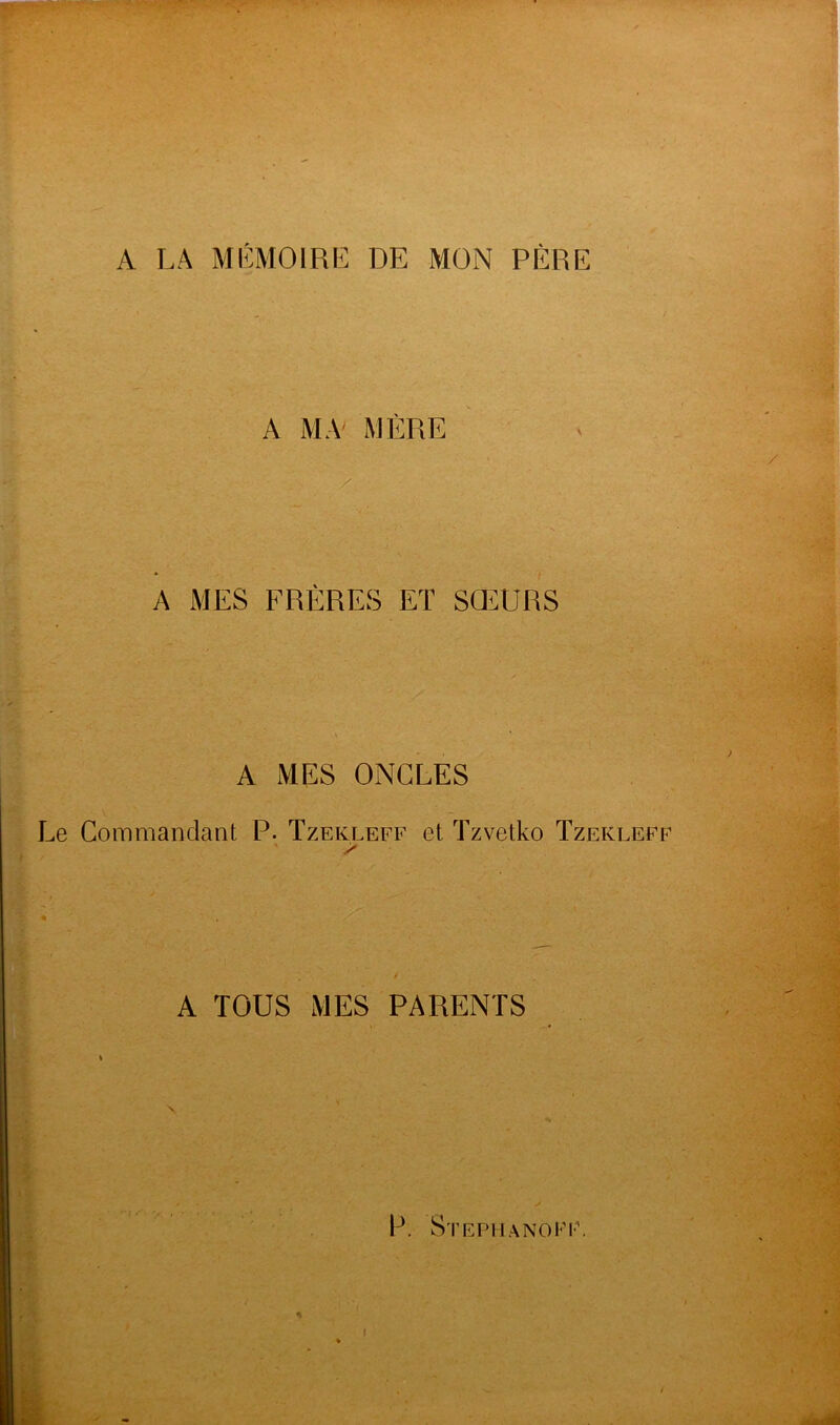 A LA MIÎMOIRE DE MON PÈRE A MA' MÈRE K A MES FRÈRES ET SŒURS A MES ONCLES Le Commandant P. Tzekleff et Tzvetko Tzekleff / A TOUS MES PARENTS . v • \ \