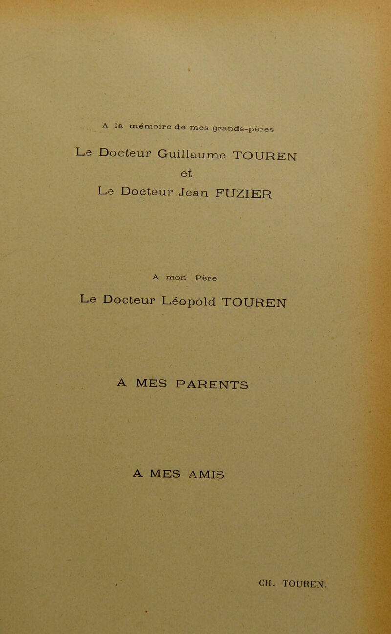 A la mémoire de mes grands-pères Le Docteur Guillaume TOUREN et Ee Docteur Jean FUZIER A mon Père Le Docteur Léopold TOUREN A MES PARENTS A MES AMIS