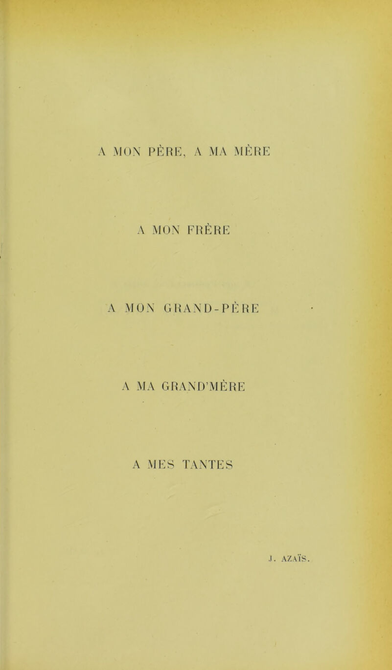 A .MON PEUE, A MA MERE A MON ERÈHE A MON GRAND-PÈRE A MA GRAND'MÈRE A MES TANTES