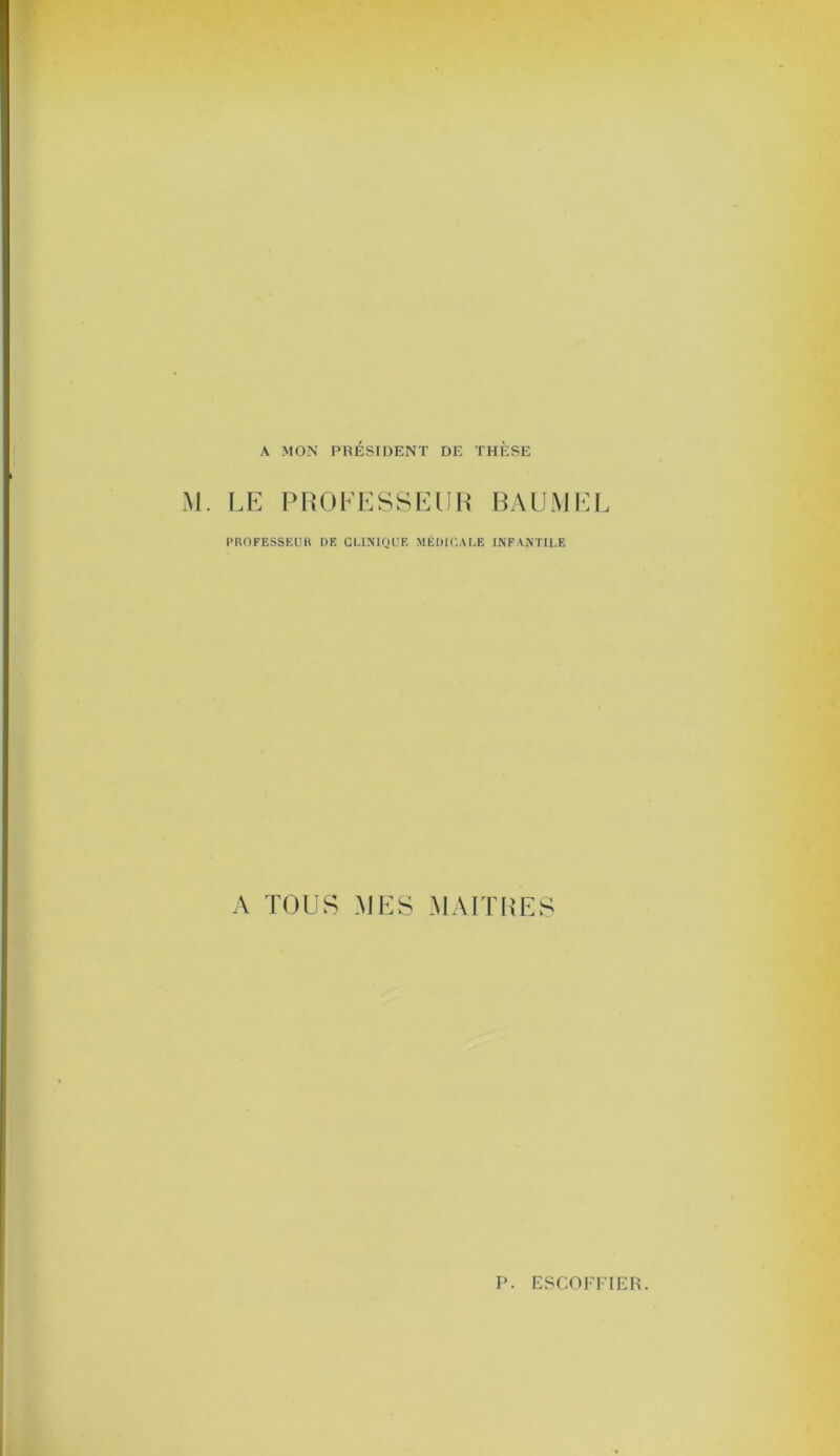 A MON PRÉSIDENT DE THÈSE M. LE PROFESSEUR PAUMEE PROFESSEUR DE CLINIQUE MÉDICALE INFANTILE A TOUS MES MAITRES