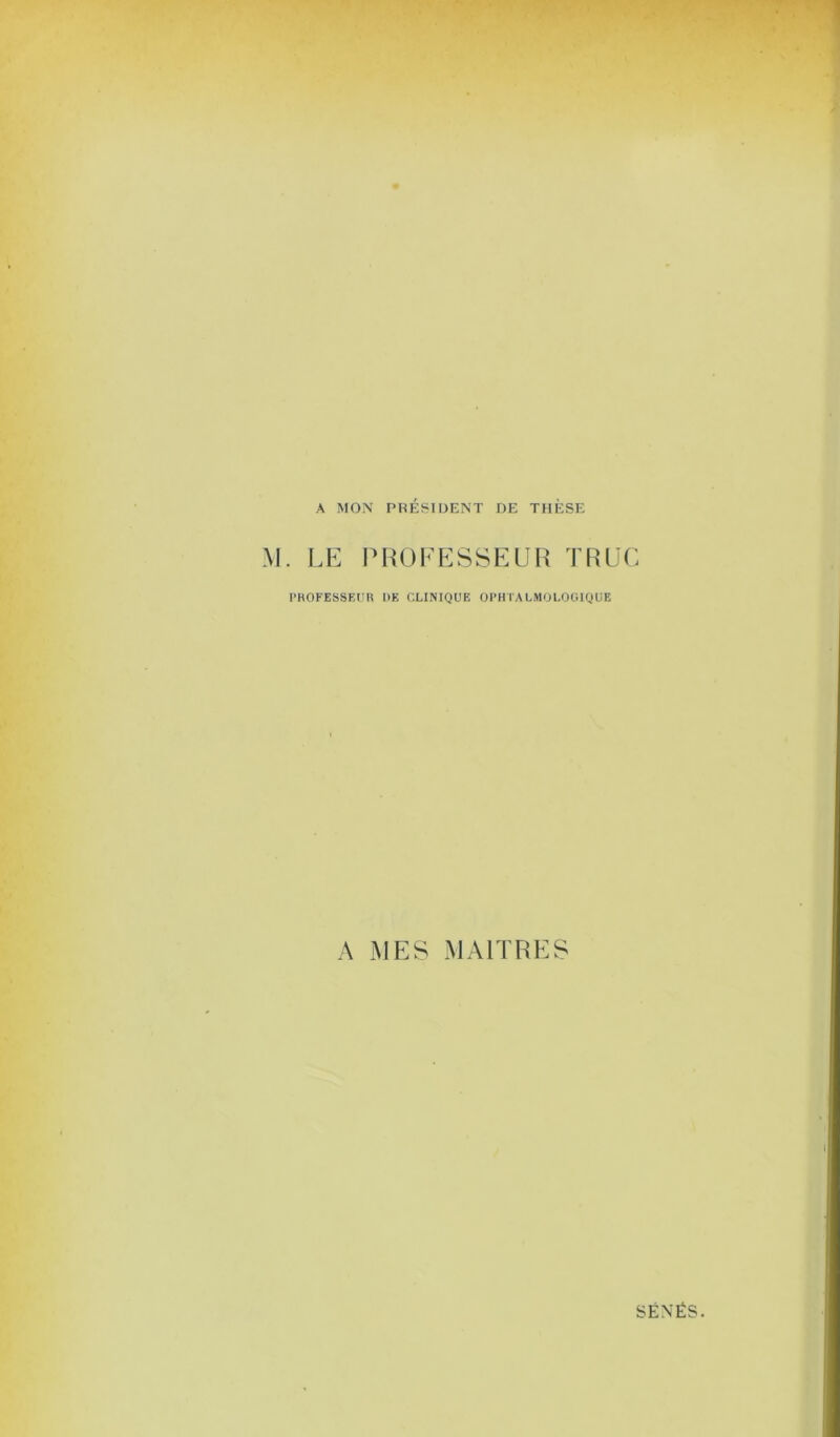 A MON PRÉSIDENT DE THÈSE M. LE PROFESSEUR TRUC PROFESSEUR DE CLINIQUE OPHTALMOLOGIQUE A MES MAITRES