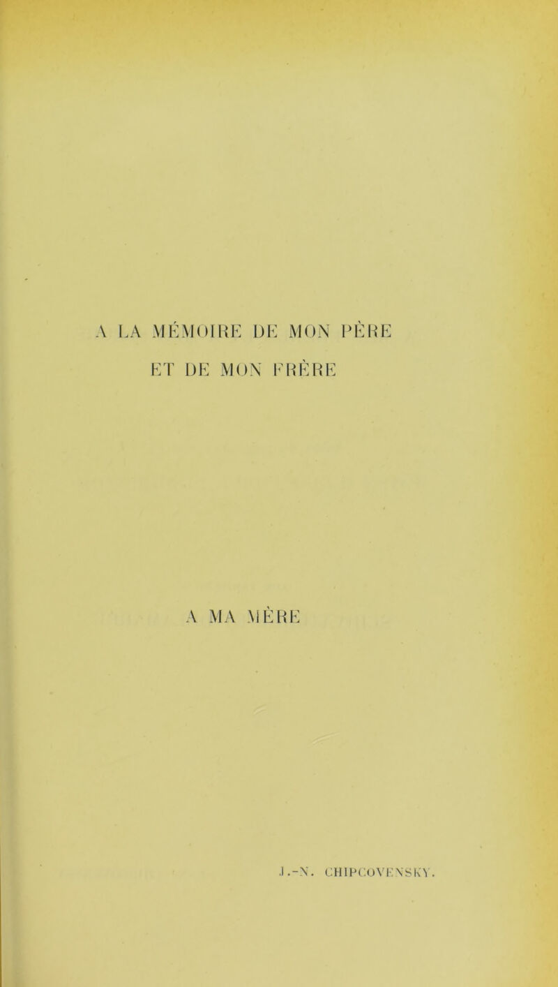 A LA MÉMOIRE DE MON PÈRE ET DE MON ERE RE A MA MÈRE .1 .-X. CHIFCOVKXSKX .