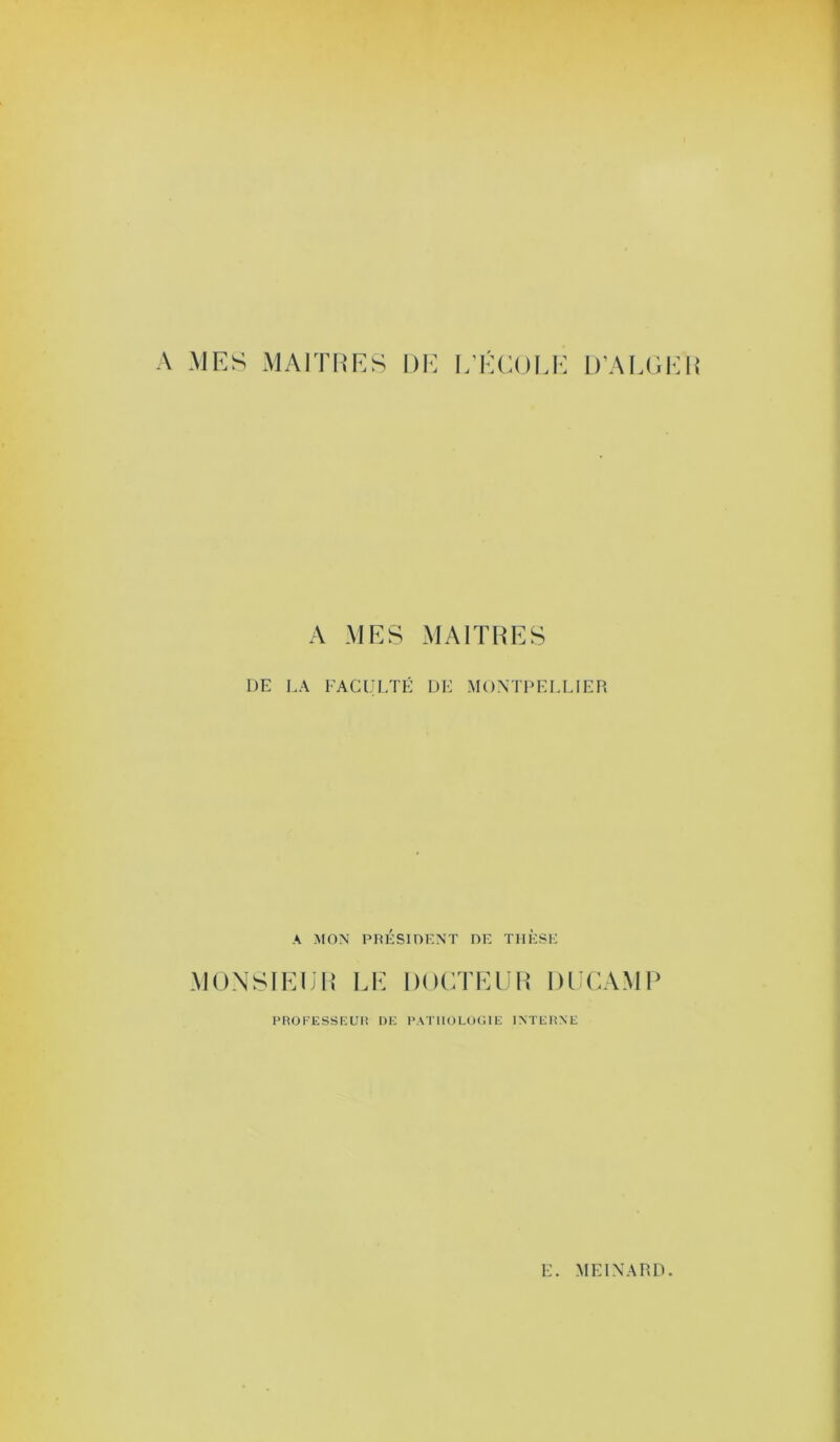 A MES MAITUES DIC [/ÉCOLE D’AI.Ci:!! A MES MAITRES DE LA FACULTÉ UE MONTPELLIER A MON PRÉSIDENT DE THÈSE MONSIElilî LE DOCTEEl^ DECAMP PFIOFESSEUli DE l'ATllOLOCIE INTERNE