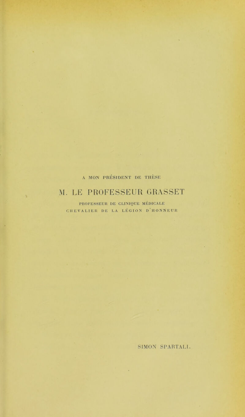 A MON PRÉSIDENT DE THÈSE M. LE PROFESSEUR GRASSI PROFESSEUR DE CLINIQUE MÉDICALE CHEVALIER DE LA LÉGION D’HONNEUR rvi